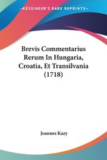 Brevis Commentarius Rerum In Hungaria, Croatia, Et Transilvania (1718)