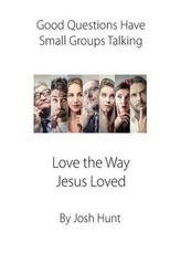 Good Questions Have Small Groups Talking -- Love the Way Jesus Loved