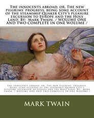 The innocents abroad; or, The new pilgrims' progress, being some account of the steamship Quaker City's pleasure excursion to Europe and the Holy Land. By