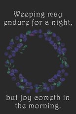 Weeping may endure for a night, but joy cometh in the morning.