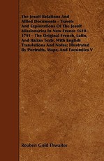 The Jesuit Relations And Allied Documents - Travels And Explorations Of The Jesuit Missionaries In New France 1610-1791 - The Original French, Latin, And italian Texts, With English Translations And Notes; Illustrated By Portraits, Maps, And Facsimiles V