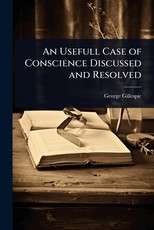 An Usefull Case of Conscience Discussed and Resolved