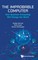 The Improbable Computer: How Quantum Computing Will Change The World