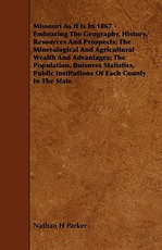 Missouri as It Is in 1867 - Embracing the Geography, History, Resources and Prospects; The Mineralogical and Agricultural Wealth and Advantages; The P