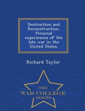 Destruction and Reconstruction. Personal Experiences of the Late War in the United States. - War College Series