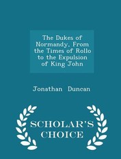 The Dukes of Normandy, from the Times of Rollo to the Expulsion of King John - Scholar's Choice Edition