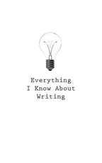 Everything I Know About Writing