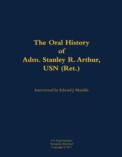 The Oral History of Adm. Stanley R. Arthur, USN (Ret.)