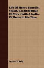 Life of Henry Benedict Stuart, Cardinal Duke of York: With a Notice of Rome in His Time