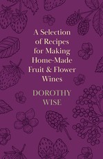 A Selection of Recipes for Making Home-Made Fruit and Flower Wines