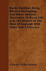 Rustic Sketches Being Rhymes on Angling and Other Subjects - Illustrative of Rural Life & in the Dialect of the West of England; With Notes and a Glos