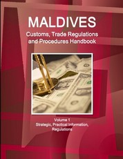 Maldives Customs, Trade Regulations and Procedures Handbook Volume 1 Strategic, Practical Information, Regulations