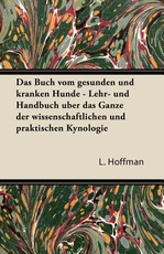 Das Buch Vom Gesunden Und Kranken Hunde - Lehr- Und Handbuch Uber Das Ganze Der Wissenschaftlichen Und Praktischen Kynologie
