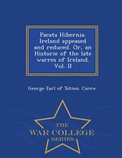 Pacata Hibernia. Ireland Appeased and Reduced. Or, an Historie of the Late Warres of Ireland. Vol. II - War College Series