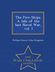The Fire-Ships. a Tale of the Last Naval War, Vol. I - War College Series