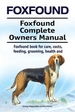 Foxhound. Foxhound Complete Owners Manual. Foxhound Book for Care, Costs, Feeding, Grooming, Health and Training.