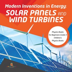 Modern Inventions in Energy : Solar Panels and Wind Turbines | Physics Books for Beginners Grade 3 | Children's Physics Books