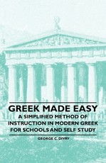 Greek Made Easy - A Simplified Method of Instruction in Modern Greek for Schools and Self Study