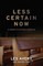 Less Certain Now