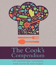 The Cook's Compendium: 250 Essential Tips, Techniques, Trade Secrets & Tasty Recipes