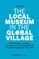 The Local Museum in the Global Village