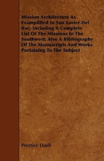 Mission Architecture as Examplified in San Xavier del Bac; Including a Complete List of the Missions in the Southwest; Also a Bibliography of the Manuscripts and Works Pertaining to the Subject