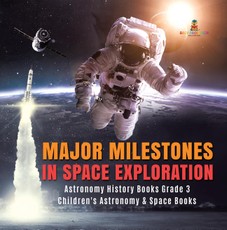 Major Milestones in Space Exploration | Astronomy History Books Grade 3 | Children's Astronomy & Space Books