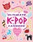 Unauthorized Ultimate K-Pop Fanbook: Girl Group Edition
