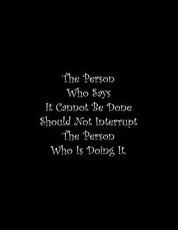 The Person Who Says It Cannot Be Done Should Not Interrupt The Person Who Is Doing It