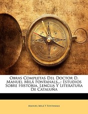 Obras Completas Del Doctor D. Manuel MilÃ¡ Fontanals...