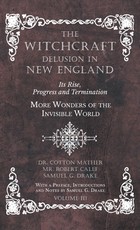 The Witchcraft Delusion in New England - Its Rise, Progress and Termination - More Wonders of the Invisible World - With a Preface, Introductions and Notes by Samuel G. Drake - Volume III