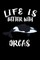 Life Is Better With Orcas