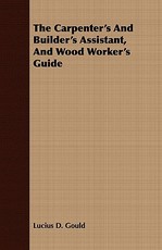 The Carpenter's And Builder's Assistant, And Wood Worker's Guide