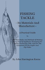 Fishing Tackle, Its Materials and Manufacture - A Practical Guide to the Best Modes and Methods of Making Every Kind of Appliance Necessary for Taking