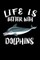 Life Is Better With Dolphins