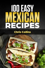 Mexican Cookbook. 100 Easy Mexican Recipes