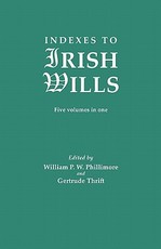 Indexes to Irish Wills. Five Volumes in One