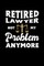Retired Lawyer Not My Problem Anymore