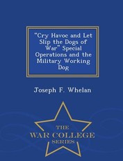 Cry Havoc and Let Slip the Dogs of War Special Operations and the Military Working Dog - War College Series