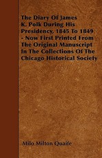 The Diary of James K. Polk During His Presidency, 1845 to 1849 - Now First Printed from the Original Manuscript in the Collections of the Chicago Historical Society