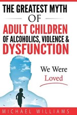 The Greatest Myth Of Adult Children of Alcoholics, Violence, & Dysfunction