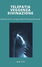 Aa. Vv., A: Telepatia, veggenza e divinazione - metodo per l