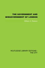 Robson, W: Government and Misgovernment of London