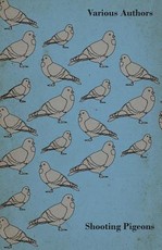 Shooting Pigeons - With Chapters on Various Game Birds and Cooking Game Birds