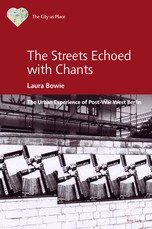 The Streets Echoed with Chants; The Urban Experience of Post-War West Berlin
