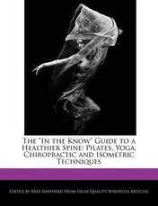 The in the Know Guide to a Healthier Spine: Pilates, Yoga, Chiropractic and Isometric Techniques
