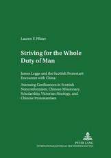 Striving for The Whole Duty of Man; James Legge and the Scottish Protestant Encounter with China. Assessing Confluences in Scottish Nonconformism, Chinese Missionary Scholarship, Victorian Sinology, and Chinese Protestantism. Volume I and Volume II
