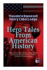 Hero Tales From American History -The Great Men Who Gave Their Lives to the Service of Their Fellow-Countrymen