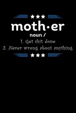 Moth.er Noun/ 1. Get Shit Done 2. Never Wrong About Anything