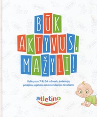 Būk aktyvus, mažyli! Vaikų nuo 7 iki 36 mėnesių judamųjų gebėjimų ugdymo rekomendacijos tėveliams